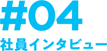 #04 社員インタビュー